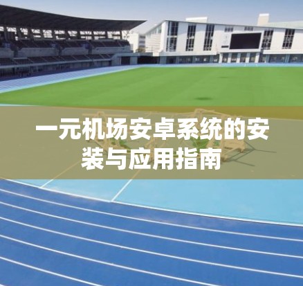 一元机场安卓系统的安装与应用指南