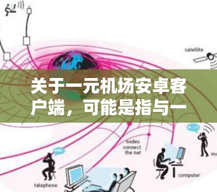 关于一元机场安卓客户端，可能是指与一元机场相关的安卓应用程序。以下是一些可能的解释和建议