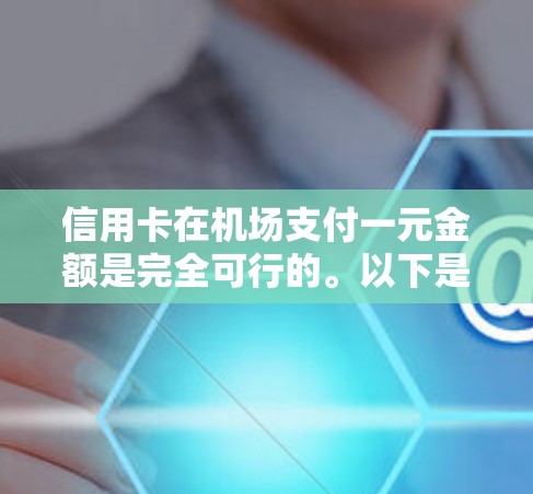 信用卡在机场支付一元金额是完全可行的。以下是详细的解释