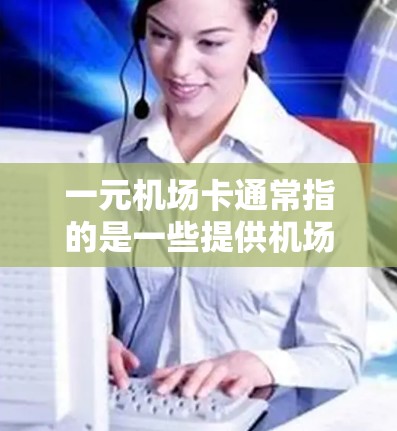 一元机场卡通常指的是一些提供机场接送服务的平台或代驾服务商，他们通常以较低的费用或一元的价格为卖点。具体怎么弄，一般需要通过以下方式