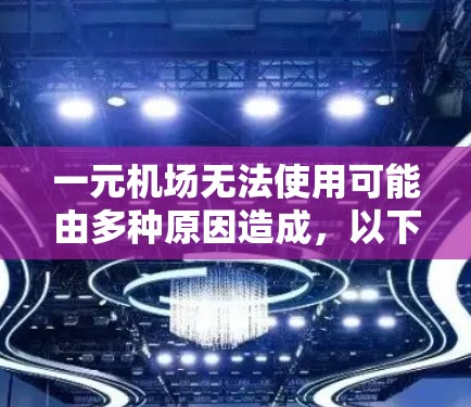 一元机场无法使用可能由多种原因造成，以下是一些可能的原因和解决方案