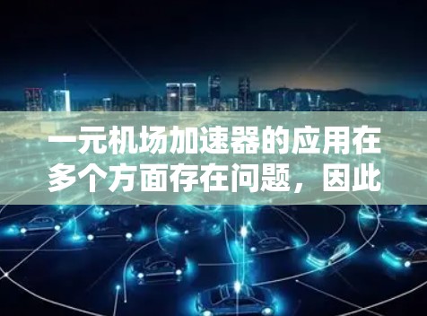 一元机场加速器的应用在多个方面存在问题，因此它在机场中并不能实际使用。以下是详细的分析