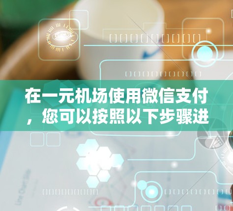 在一元机场使用微信支付，您可以按照以下步骤进行