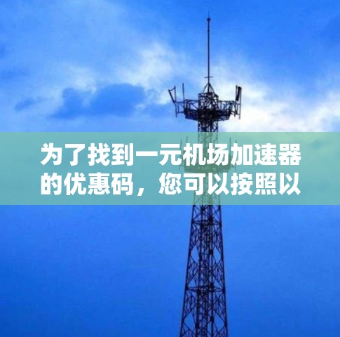 为了找到一元机场加速器的优惠码，您可以按照以下步骤进行