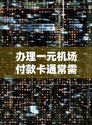 办理一元机场付款卡通常需要以下步骤