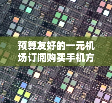 预算友好的一元机场订阅购买手机方案