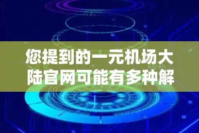 您提到的一元机场大陆官网可能有多种解释，具体取决于上下文。如果您指的是某个特定机场的官网，您可以提供更多信息，如机场名称或地区，我可以帮助您找到正确的链接