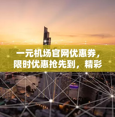 一元机场官网优惠券，限时优惠抢先到，精彩活动不容错过，快来领取吧！