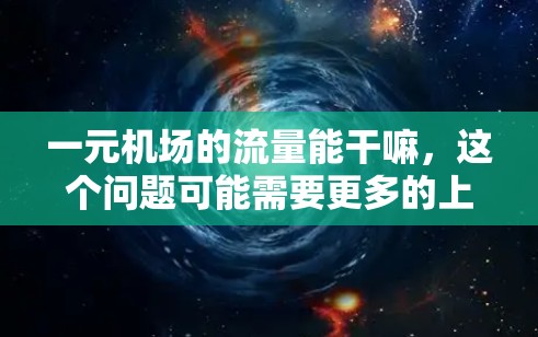 一元机场的流量能干嘛，这个问题可能需要更多的上下文来准确回答。以下是一些可能的解释和分析
