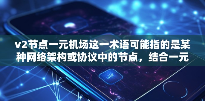 v2节点一元机场这一术语可能指的是某种网络架构或协议中的节点，结合一元机场可能是指某种特定的计费模式或服务。以下是一些可能的解释和建议