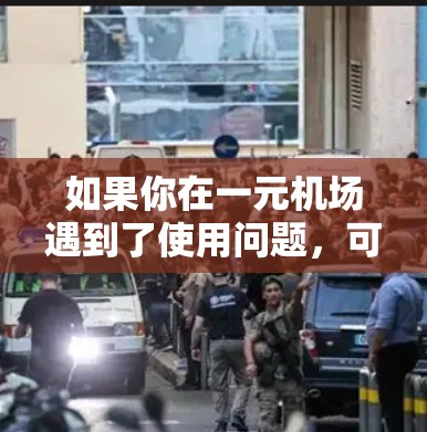 如果你在一元机场遇到了使用问题，可以按照以下步骤尝试解决