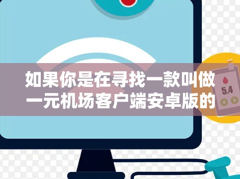 如果你是在寻找一款叫做一元机场客户端安卓版的应用程序，可能需要更多的信息来准确回答你的问题。以下是一些可能的建议和步骤