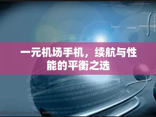 一元机场手机，续航与性能的平衡之选