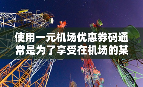 使用一元机场优惠券码通常是为了享受在机场的某些服务或商品的优惠，以下是详细的步骤说明