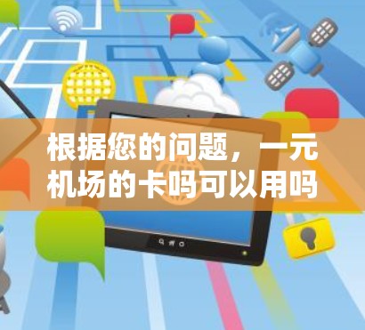 根据您的问题，一元机场的卡吗可以用吗，以下是一些可能的解释和建议