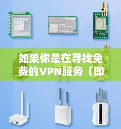 如果你是在寻找免费的VPN服务（即免费VPN梯子）以下是一些重要的注意事项