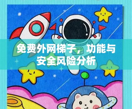 免费外网梯子，功能与安全风险分析