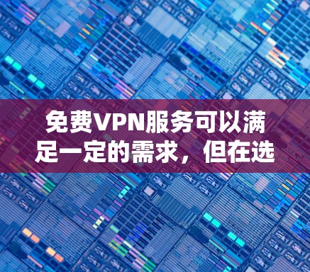 免费VPN服务可以满足一定的需求，但在选择时需谨慎考虑以下几个方面
