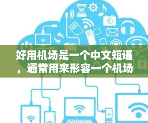 好用机场是一个中文短语，通常用来形容一个机场在实际使用中的便利性和实用性。以下是一些可能的解释和用法