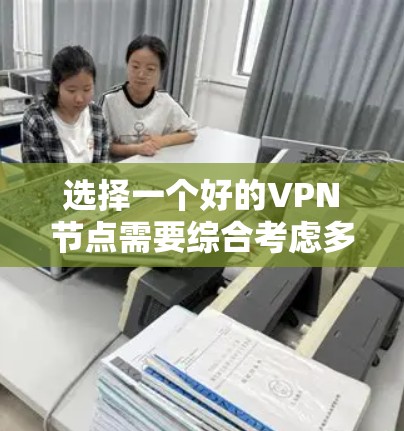 选择一个好的VPN节点需要综合考虑多个因素，确保其在速度、稳定性、隐私保护、服务器多样性、价格、多平台支持和客户支持等方面都能满足需求。以下是对几款知名VPN服务的简要分析和推荐