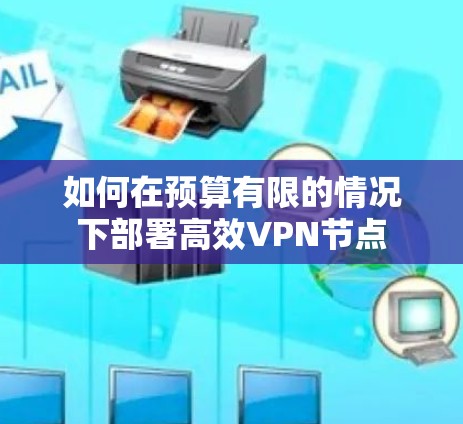 如何在预算有限的情况下部署高效VPN节点