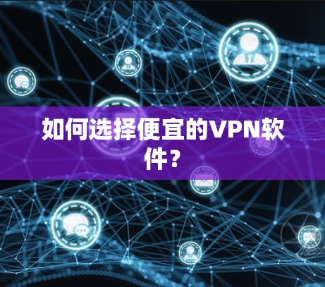 如何选择便宜的VPN软件？