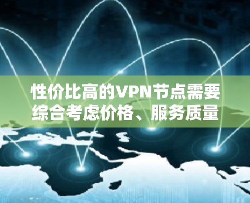 性价比高的VPN节点需要综合考虑价格、服务质量和安全性。以下是对性价比VPN节点的分析和建议