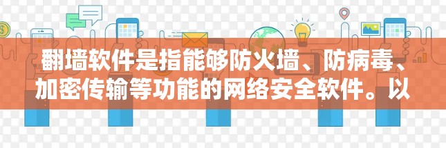 翻墙软件是指能够防火墙、防病毒、加密传输等功能的网络安全软件。以下是一些常见的翻墙软件及其特点