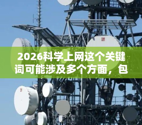 2026科学上网这个关键词可能涉及多个方面，包括科学研究、科技发展、网络资源等。以下是一些可能的解释和相关信息