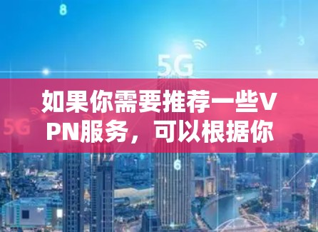 如果你需要推荐一些VPN服务，可以根据你的需求选择以下几种常见且受欢迎的VPN服务