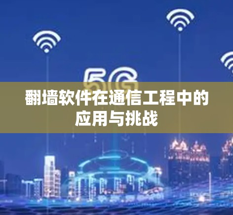 翻墙软件在通信工程中的应用与挑战