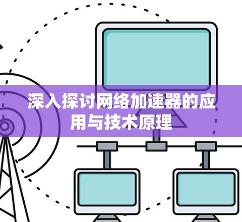 深入探讨网络加速器的应用与技术原理