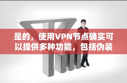 是的，使用VPN节点确实可以提供多种功能，包括伪装IP地址、隐藏在线状态、匿名上网、绕过地理限制以及保护隐私。以下是一些详细的信息和建议