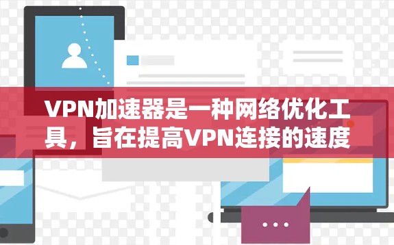 VPN加速器是一种网络优化工具，旨在提高VPN连接的速度和稳定性，同时可能提供额外的隐私保护。以下是对VPN加速器的详细分析和总结