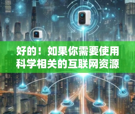 好的！如果你需要使用科学相关的互联网资源或工具，可以告诉我具体需求，我会尽力为你提供帮助。以下是一些常用的科学互联网资源和工具