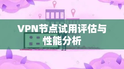 VPN节点试用评估与性能分析