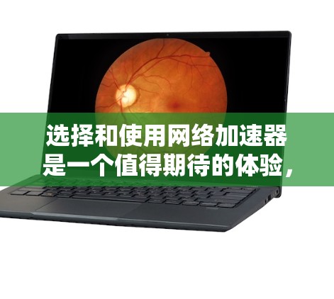 选择和使用网络加速器是一个值得期待的体验，可以帮助你提升网络速度和稳定性。以下是根据你的思考过程整理出的分步指南