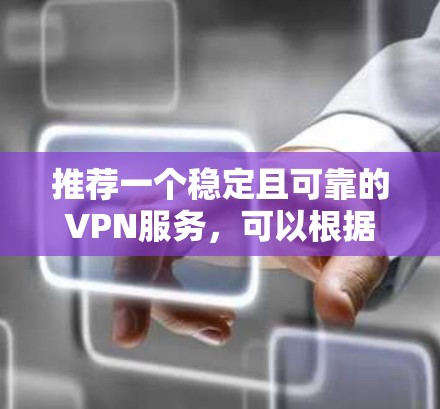 推荐一个稳定且可靠的VPN服务，可以根据你的具体需求和预算来选择。以下是几款知名且较为稳定且安全的VPN服务推荐