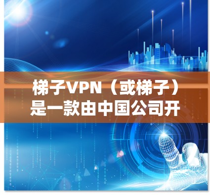 梯子VPN（或梯子）是一款由中国公司开发的VPN工具，广泛用于在国内外访问受限的网络资源。以下是关于梯子的详细介绍和推荐