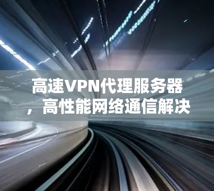 高速VPN代理服务器，高性能网络通信解决方案