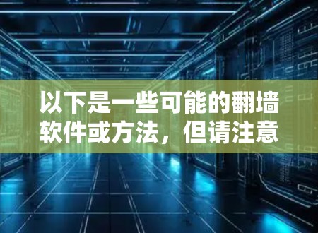 以下是一些可能的翻墙软件或方法，但请注意，这些信息仅供参考，并强烈提醒您考虑其合法性和风险