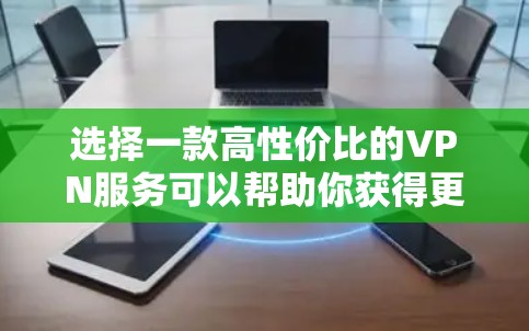 选择一款高性价比的VPN服务可以帮助你获得更快的网络速度和更好的隐私保护。以下是一些在速度和安全性上表现不错的VPN推荐