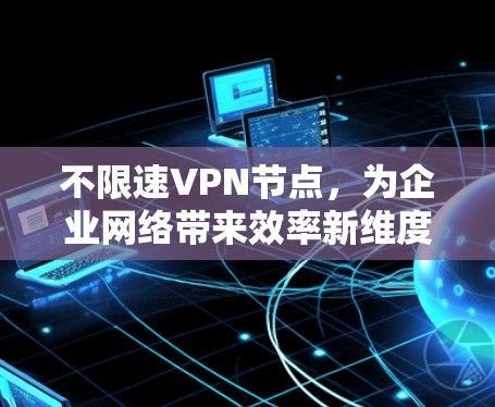 不限速VPN节点，为企业网络带来效率新维度