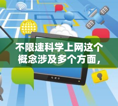 不限速科学上网这个概念涉及多个方面，包括技术、物理限制、网络管理和未来发展。以下是一些详细的分析