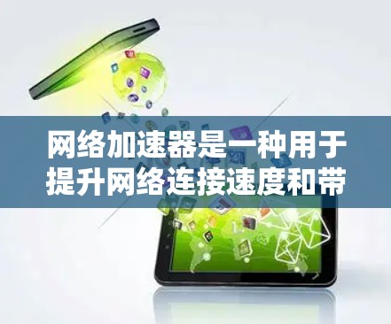 网络加速器是一种用于提升网络连接速度和带宽利用效率的工具或设备，能够帮助用户更快地访问互联网。以下是关于不限速网络加速器的详细解析