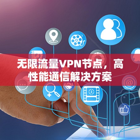 无限流量VPN节点，高性能通信解决方案