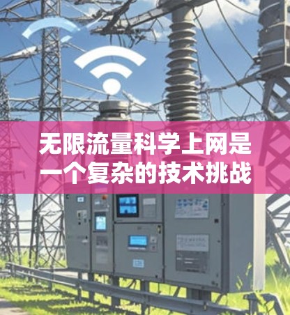 无限流量科学上网是一个复杂的技术挑战，旨在为科学家提供无限制的互联网访问，避免数据封锁和限流。以下是对这一主题的详细分析
