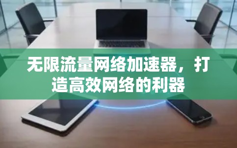 无限流量网络加速器，打造高效网络的利器