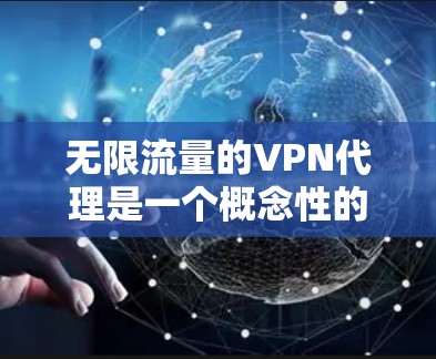 无限流量的VPN代理是一个概念性的讨论，实际上并不现实。以下是对这一概念的详细分析