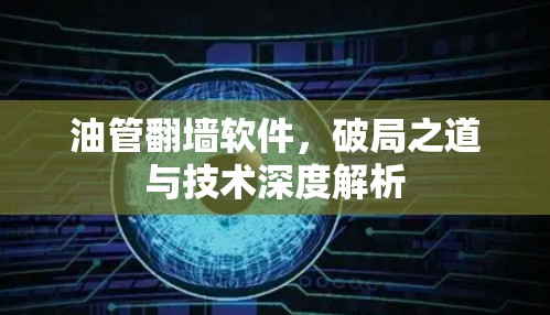 油管翻墙软件，破局之道与技术深度解析